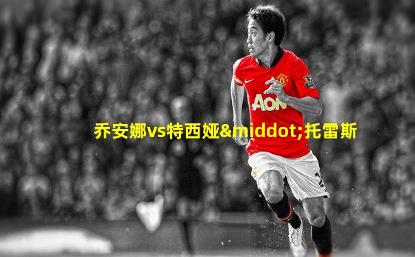 乔安娜vs特西娅·托雷斯