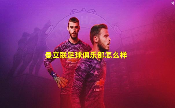 曼立联足球俱乐部怎么样
