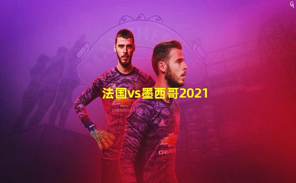 法国vs墨西哥2021