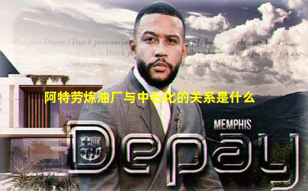 阿特劳炼油厂与中石化的关系是什么