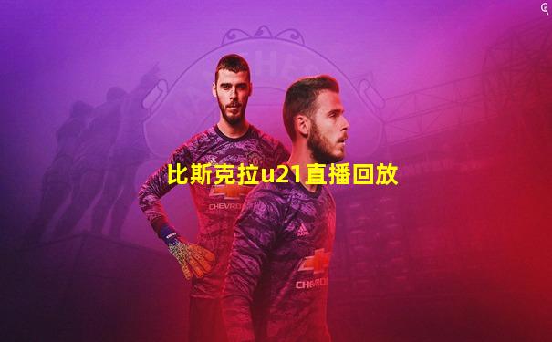 比斯克拉u21直播回放