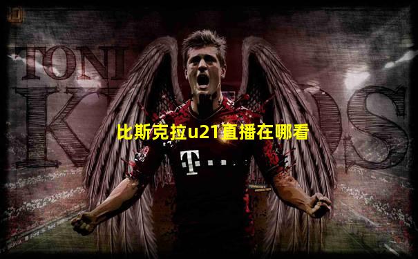 比斯克拉u21直播在哪看