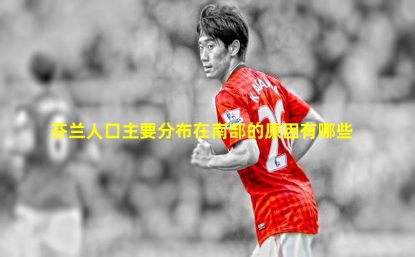 芬兰人口主要分布在南部的原因有哪些